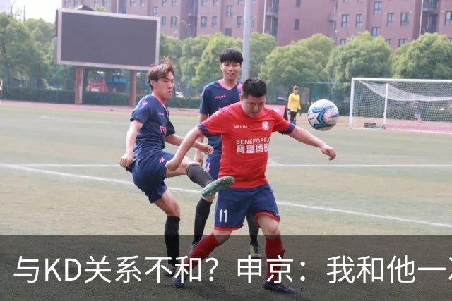 与KD关系不和？申京：我和他一次架都没吵过 我们一直在交流