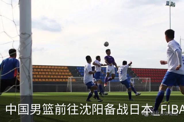 中国男篮前往沈阳备战日本 FIBA高度评价杨瀚森