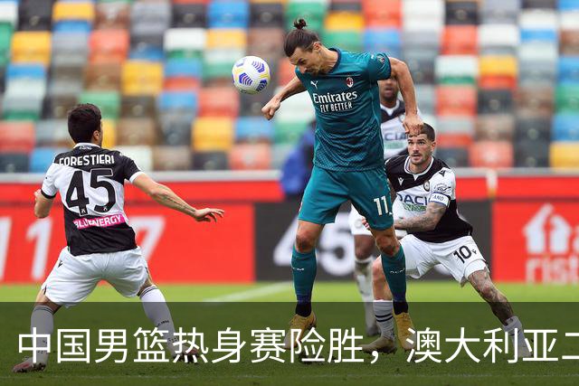 中国男篮热身赛险胜，澳大利亚二线阵容出战，郭士强三大目标曝光