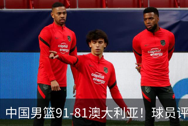 中国男篮91-81澳大利亚！球员评分：5人满分，5人良好，2人不合格