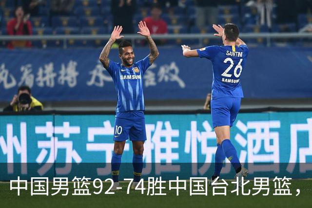 中国男篮92-74胜中国台北男篮，成功晋级世预赛第二阶段