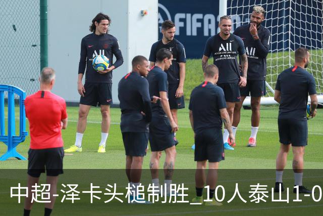 中超-泽卡头槌制胜 10人泰山1-0时隔11年再客胜海港
