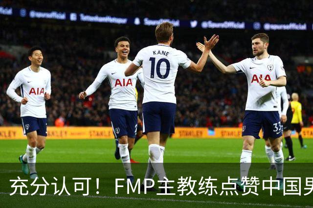 充分认可！FMP主教练点赞中国男篮1人，并伸出了橄榄枝