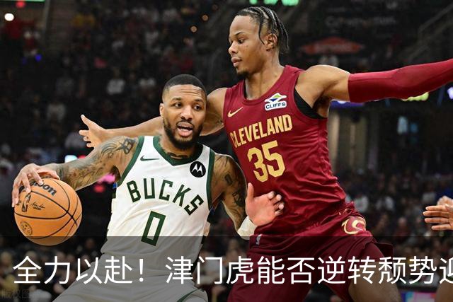 全力以赴！津门虎能否逆转颓势迎来胜利？
