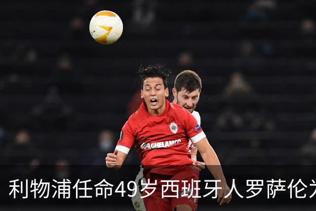 利物浦任命49岁西班牙人罗萨伦为新门将教练 曾在那不勒斯工作五年