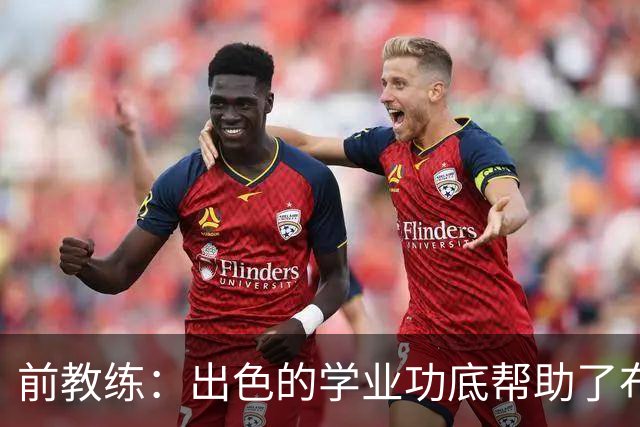 前教练：出色的学业功底帮助了布阿迪，让他在战术理解上领先旁人
