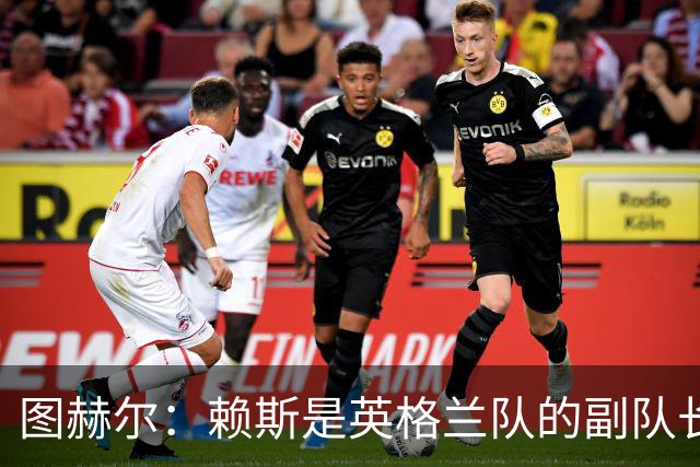 图赫尔：赖斯是英格兰队的副队长 贝林厄姆潜在首发之一但需竞争
