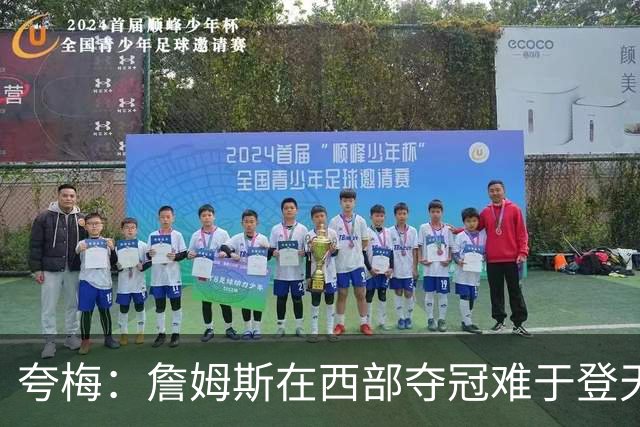 夸梅：詹姆斯在西部夺冠难于登天 前五都是怪物 去费城是绝佳机会