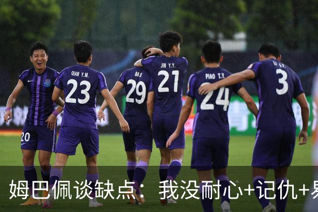 姆巴佩谈缺点：我没耐心+记仇+易冲动，我有时过于直接会讨人厌