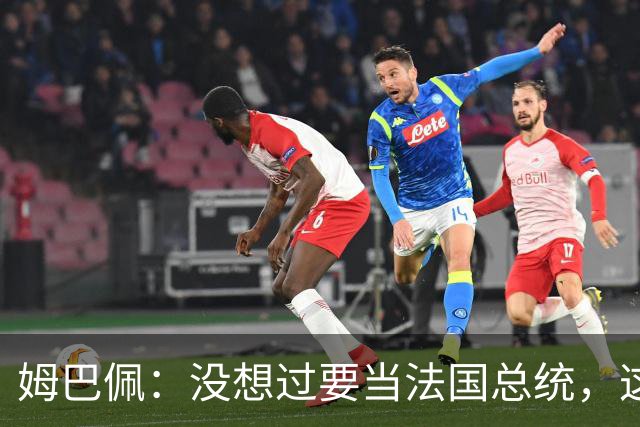 姆巴佩：没想过要当法国总统，这不在我的计划中，我已经够招人恨了