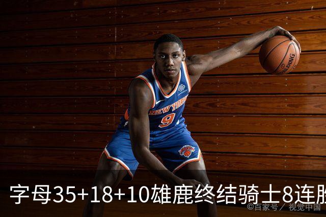 字母35+18+10雄鹿终结骑士8连胜 灰熊扑灭热火