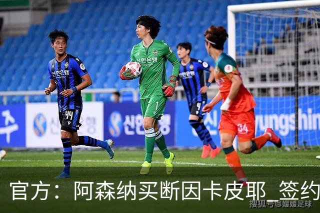 官方：阿森纳买断因卡皮耶 签约至2031年转会费4000万欧