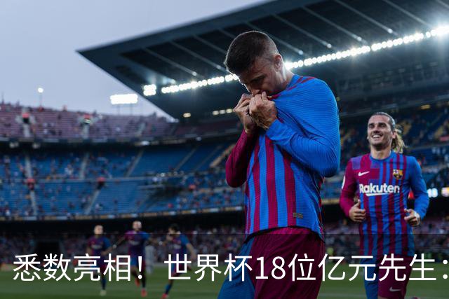 悉数亮相！世界杯18位亿元先生：哈姆维贝等6人进球，4人收获助攻