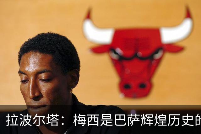 拉波尔塔：梅西是巴萨辉煌历史的一部分，现在轮到亚马尔了