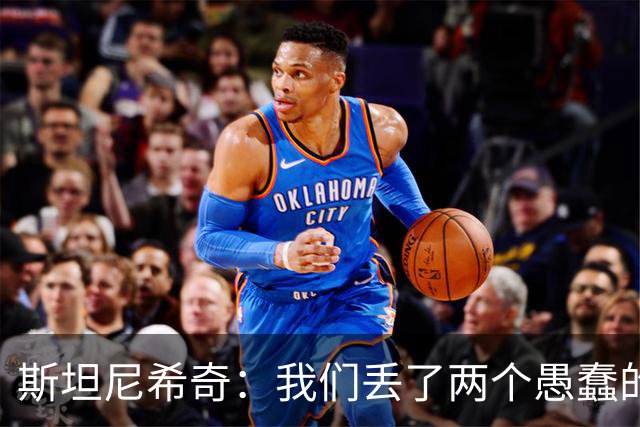 斯坦尼希奇：我们丢了两个愚蠢的球，裁判的判罚本该对我们更有利