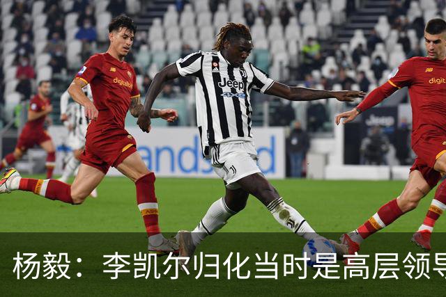 杨毅：李凯尔归化当时是高层领导特批 他人很好但太慢带不动我们