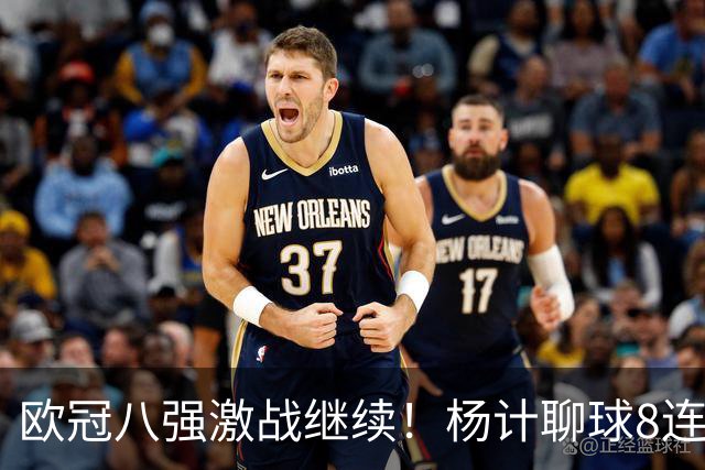 欧冠八强激战继续！杨计聊球8连红+11中10领衔出击