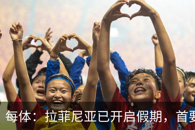 每体：拉菲尼亚已开启假期，首要目标是养好伤病以便满血回归