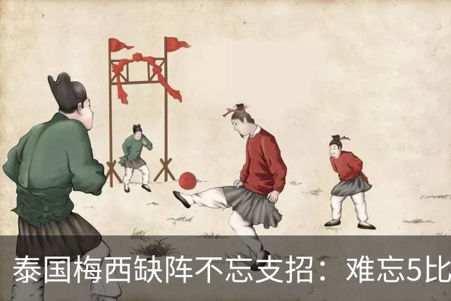 泰国梅西缺阵不忘支招：难忘5比1 新势力正在成长！
