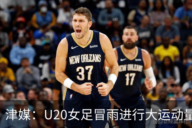 津媒：U20女足冒雨进行大运动量训练，高规格热身备战世界杯