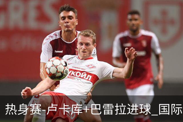 热身赛-卢卡库+巴雷拉进球 国际米兰连追2球2-2平