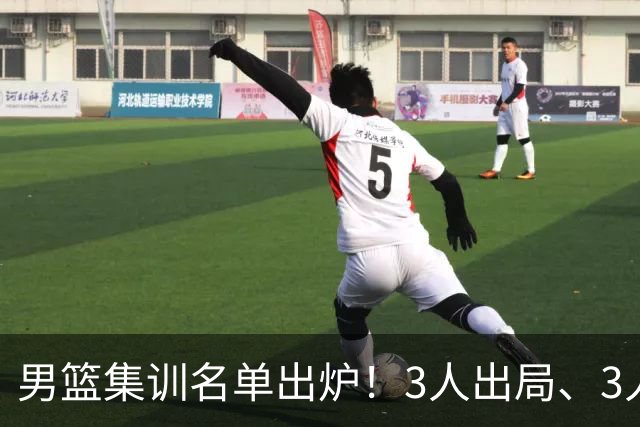 男篮集训名单出炉！3人出局、3人入选，郭士强直言因为这3个因素