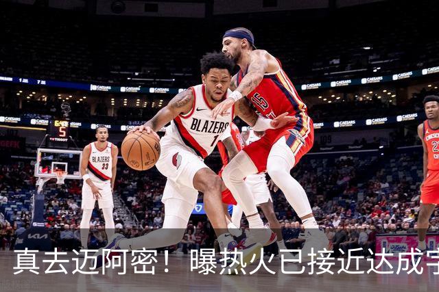 真去迈阿密！曝热火已接近达成字母哥交易
