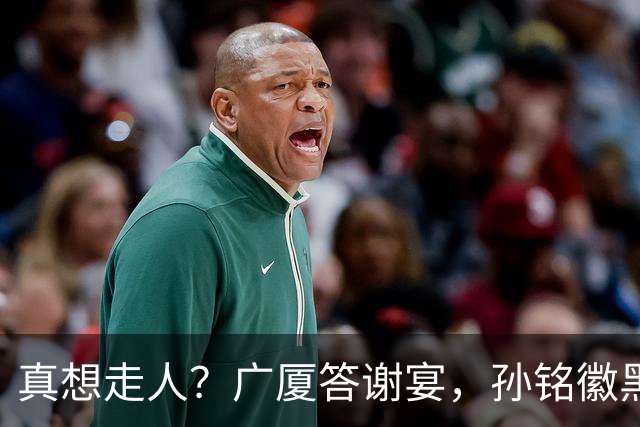 真想走人？广厦答谢宴，孙铭徽黑脸，下家3选1，胡金秋表态有深意