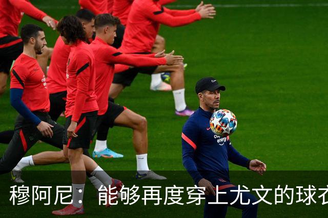 穆阿尼：能够再度穿上尤文的球衣，我十分高兴也倍感自豪