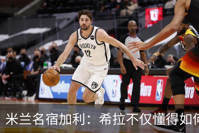 米兰名宿加利：希拉不仅懂得如何防守，还擅长组织进攻和向前出球