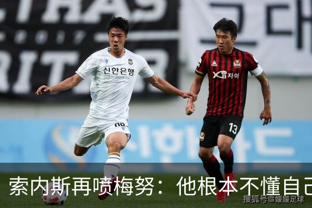 索内斯再喷梅努：他根本不懂自己该踢什么位置