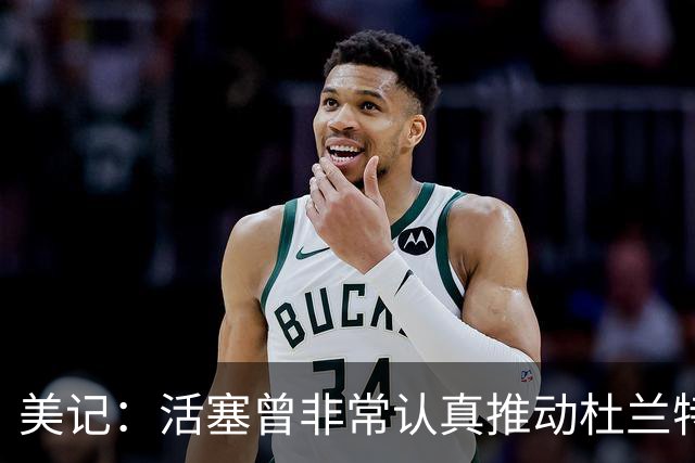 美记：活塞曾非常认真推动杜兰特交易！他也有兴趣与CC并肩作战！