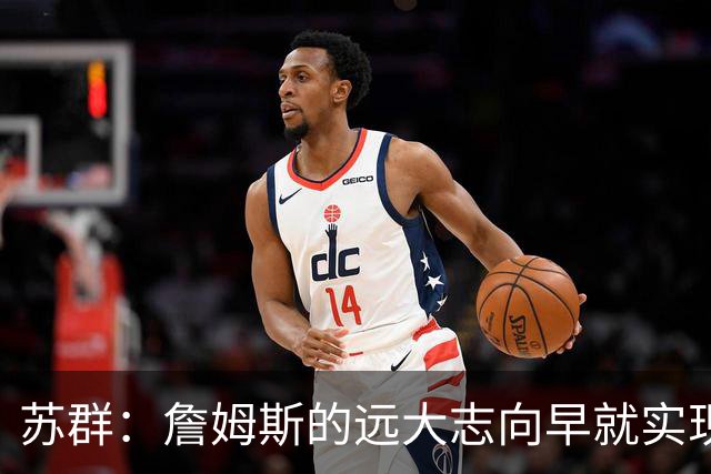 苏群：詹姆斯的远大志向早就实现 要冠军有冠军 要数据有数据
