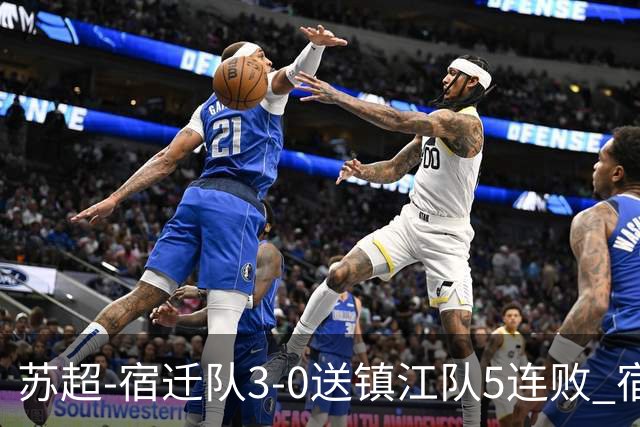 苏超-宿迁队3-0送镇江队5连败 宿迁三人破门镇江队后防两度送礼