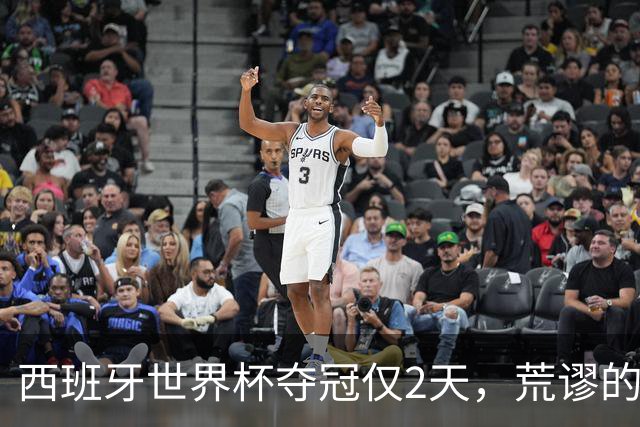 西班牙世界杯夺冠仅2天，荒谬的一幕接连上演，C罗态度耐人寻味
