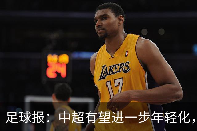 足球报：中超有望进一步年轻化，泰山是年轻化力度最大球队之一