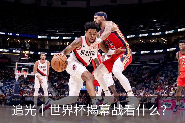 追光丨世界杯揭幕战看什么？