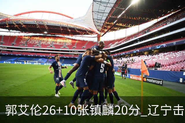 郭艾伦26+10张镇麟20分 辽宁击败福建取3连胜