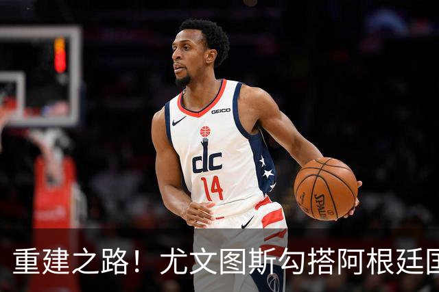 重建之路！尤文图斯勾搭阿根廷国门，西甲双将加入行列，米兰门神转投切尔西