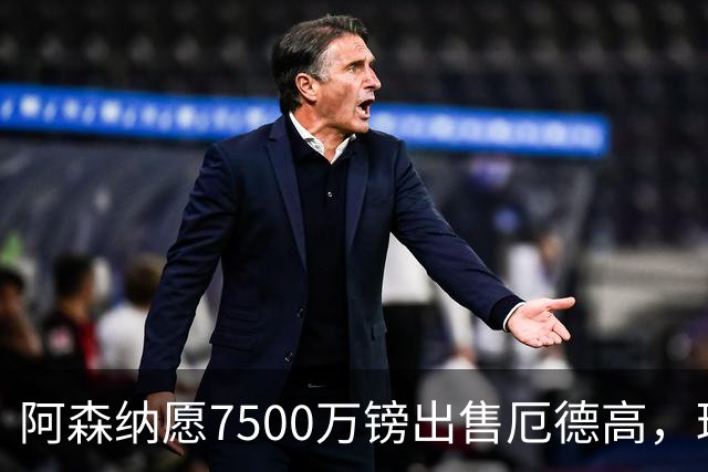 阿森纳愿7500万镑出售厄德高，球员已收“严肃兴趣”