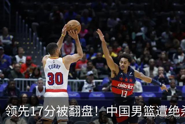 领先17分被翻盘！中国男篮遭绝杀输得憋屈，廖三宁关键时刻掉链子