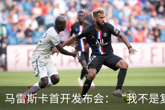 马雷斯卡首开发布会：“我不是复制粘贴型教练”