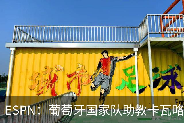 ESPN：葡萄牙国家队助教卡瓦略或加入菲利佩的摩纳哥教练组